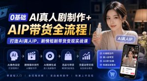0基础AI真人剧制作+AIP带货全流程|打造AI真人IP,剧情短剧带货变现实战课-大象聊项目
