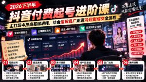 2026下半年抖音付费起号进阶课-更新1019:主打场中拉高基础消耗,结合追投品广跑通冷启到成交全流程-大象聊项目