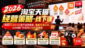 2026淘宝天猫经营策略-线下课-更新1019：揭秘A1/A2/A3资产运营模型、爆款打造公式、3248推广打法与618大促策略-大象聊项目