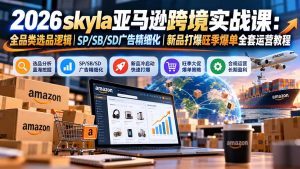 skyla亚马逊跨境实战课-更新1019:全品类选品逻辑|SP/SB/SD广告精细化|新品打爆旺季爆单全套运营教程-大象聊项目
