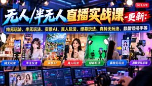 无人/半无人直播实战课-10月20更新:纯无玩法、半无玩法、实景AI、真人玩法、绿幕玩法、真转无玩法、麒麟臂摇手等-大象聊项目