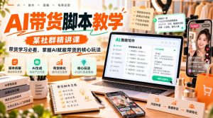 AI带货脚本教学,某社群精讲课,带货学习必看,掌握AI赋能带货的核心玩法-大象聊项目