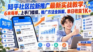 知乎社区拉新推广最新实战教学,6米每单,上手门槛低,推广方法全拆解,单日收益1K+!(更新1021)-大象聊项目