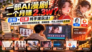 一部AI漫剧一个月赚2.3W?豆包+红果纯手搓玩法!从剧本创作、角色分镜到视频生成、剪辑配音、平台上架变现全流程-大象聊项目