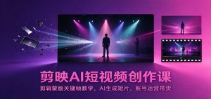 剪映AI短视频创作课:剪辑蒙版关键帧教学,AI生成短片,账号运营带货-大象聊项目