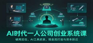 AI时代一人公司创业系统课:破局定位,AI工具武装,现金流打造与资本跃迁-大象聊项目
