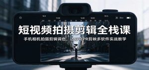 短视频拍摄剪辑全栈课：手机相机拍摄剪辑调色，达芬奇PR剪映多软件实战教学-大象聊项目