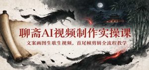 聊斋AI视频制作实操课：文案画图生歌生视频，首尾帧剪辑全流程教学-大象聊项目