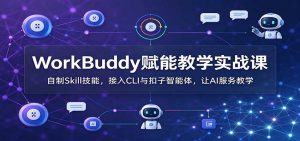 WorkBuddy赋能教学实战课：自制Skill技能，接入CLI与扣子智能体，让AI服务教学-大象聊项目