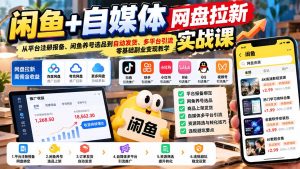 闲鱼+自媒体网盘拉新实战课：从平台注册报备、闲鱼养号选品到自动发货、多平台引流，零基础副业变现教学-大象聊项目