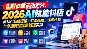 告别低效手动运营：2026AI赋能抖店自动化商机提报、订单处理、违规检查与多店商品批量管理实操-大象聊项目