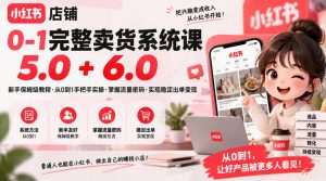 小红书店铺0-1完整卖货系统课5.0+6.0,新手保姆级教程·从0到1手把手实操·掌握流量密码·实现稳定出单变现-大象聊项目