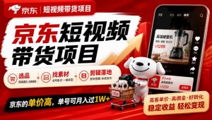京东短视频带货项目,选品+找素材+剪辑落地,京东的单价高,单号可月入过1W-大象聊项目