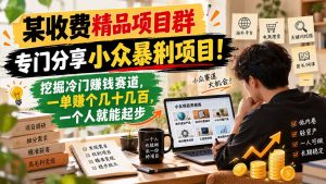 某收费精品项目群,专门分享小众暴俐项目!挖掘冷门赚钱赛道,一单赚个几十几百,一个人就能起步-大象聊项目