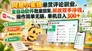 网易小蜜蜂悬赏评论副业，全自动软件批量回复，解放双手挣钱，操作简单无脑，单机日入300+【揭秘】-大象聊项目