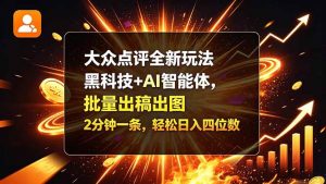 大众点评全新玩法，黑科技 + AI 智能体，批量出稿出图。2 分钟一条，轻松日入四位数-大象聊项目