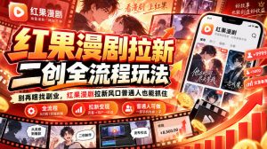 红果漫剧拉新之二创全流程玩法,别再瞎找副业,红果漫剧拉新风口普通人也能抓住-大象聊项目
