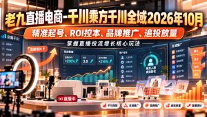 老九直播电商-千川乘方千川全域2026年10月,精准起号、ROI控本、品牌推广、追投放量,掌握直播投流增长核心玩法-大象聊项目