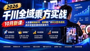 2026千川全域乘方实战-10月新课:从直播精准起号、品牌推广到ROI控本追投,教你掌握直播间放量技巧-大象聊项目